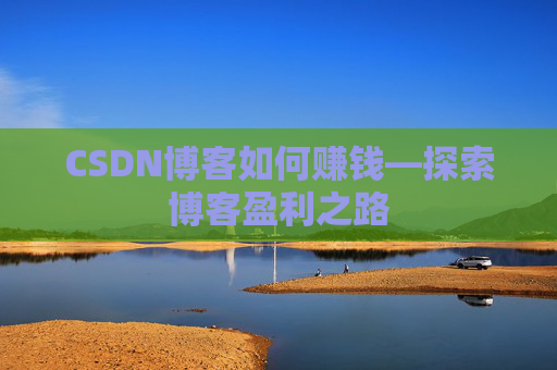 CSDN博客如何赚钱—探索博客盈利之路