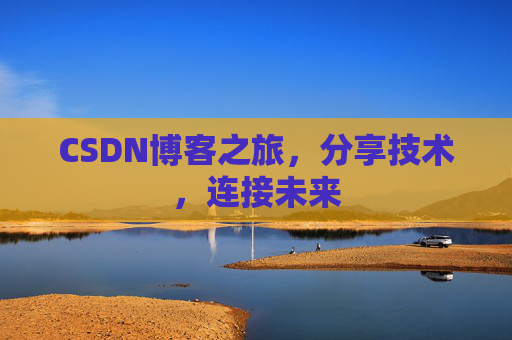 CSDN博客之旅，分享技术，连接未来