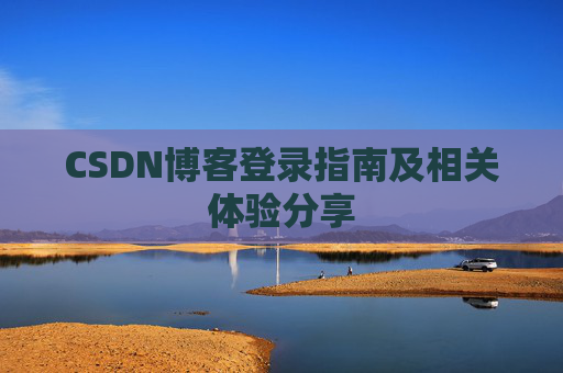 CSDN博客登录指南及相关体验分享